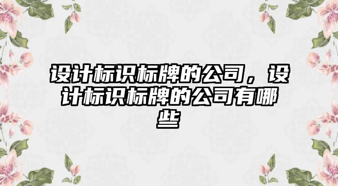 設(shè)計標識標牌的公司，設(shè)計標識標牌的公司有哪些