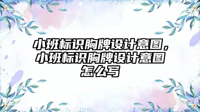 小班標(biāo)識胸牌設(shè)計意圖，小班標(biāo)識胸牌設(shè)計意圖怎么寫