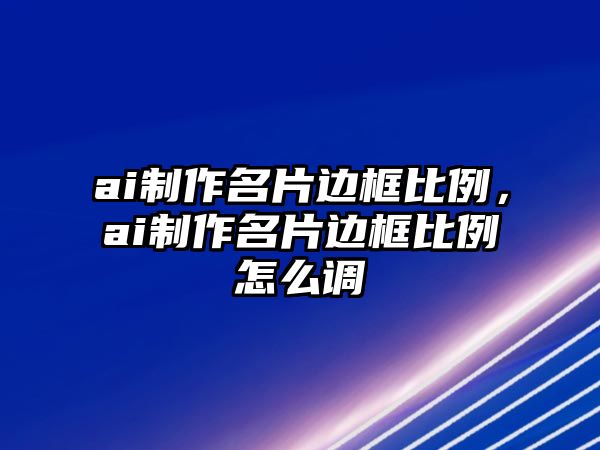 ai制作名片邊框比例，ai制作名片邊框比例怎么調(diào)