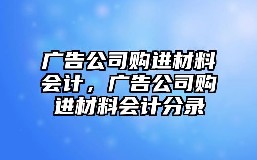 廣告公司購進材料會計，廣告公司購進材料會計分錄