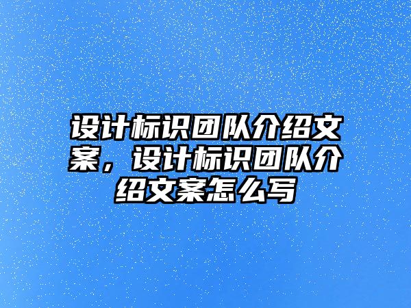 設(shè)計標(biāo)識團(tuán)隊介紹文案，設(shè)計標(biāo)識團(tuán)隊介紹文案怎么寫