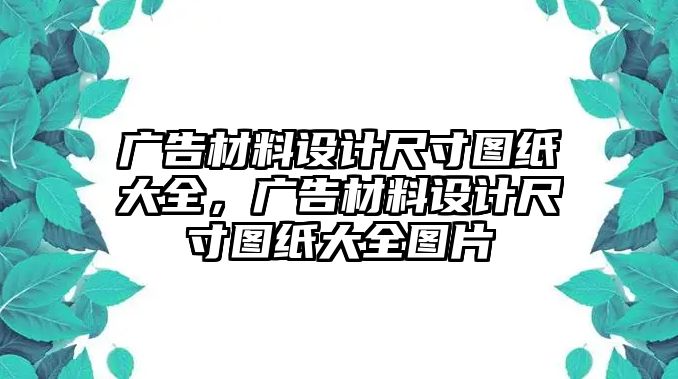 廣告材料設(shè)計尺寸圖紙大全，廣告材料設(shè)計尺寸圖紙大全圖片