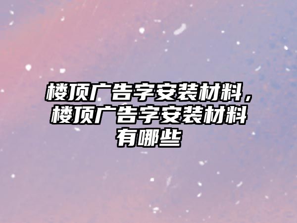 樓頂廣告字安裝材料，樓頂廣告字安裝材料有哪些