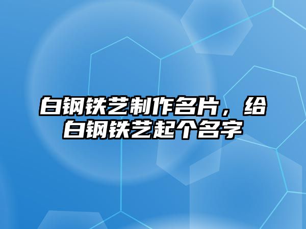 白鋼鐵藝制作名片，給白鋼鐵藝起個名字