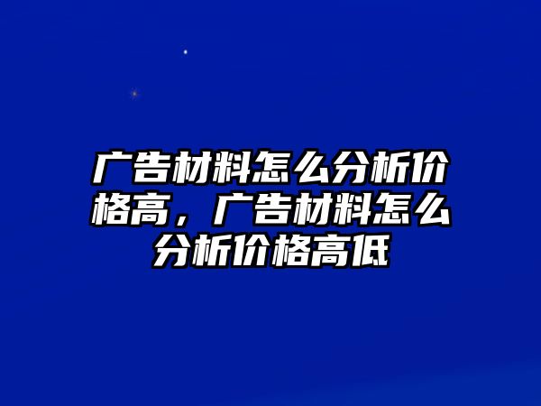 廣告材料怎么分析價格高，廣告材料怎么分析價格高低