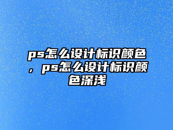 ps怎么設(shè)計(jì)標(biāo)識(shí)顏色，ps怎么設(shè)計(jì)標(biāo)識(shí)顏色深淺