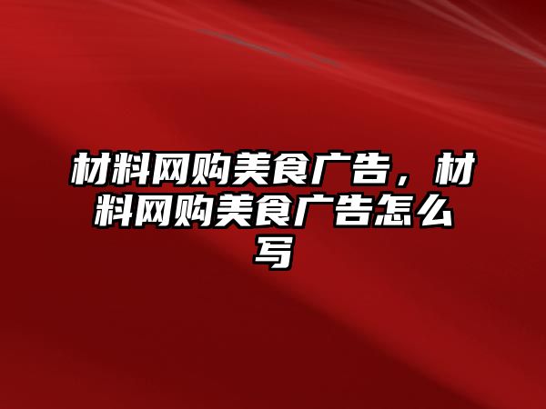 材料網(wǎng)購(gòu)美食廣告，材料網(wǎng)購(gòu)美食廣告怎么寫(xiě)