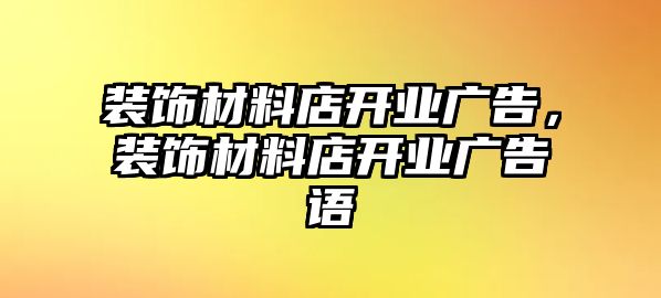 裝飾材料店開業(yè)廣告，裝飾材料店開業(yè)廣告語