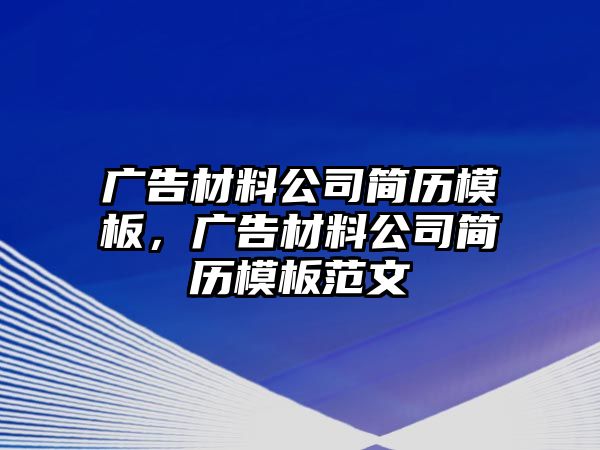 廣告材料公司簡歷模板，廣告材料公司簡歷模板范文