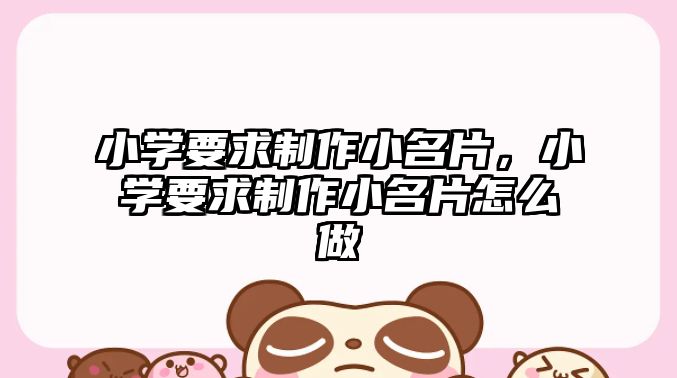 小學要求制作小名片，小學要求制作小名片怎么做