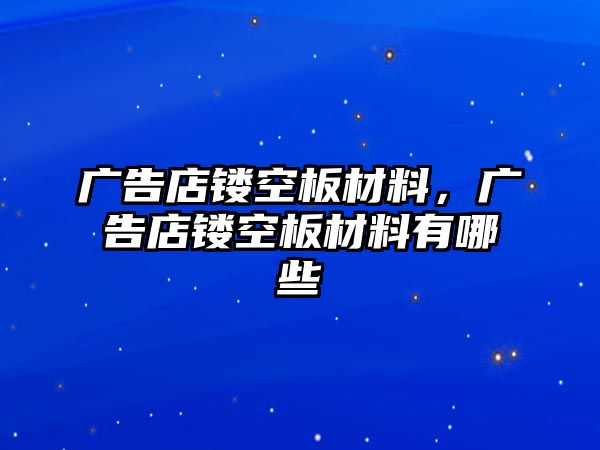 廣告店鏤空板材料，廣告店鏤空板材料有哪些