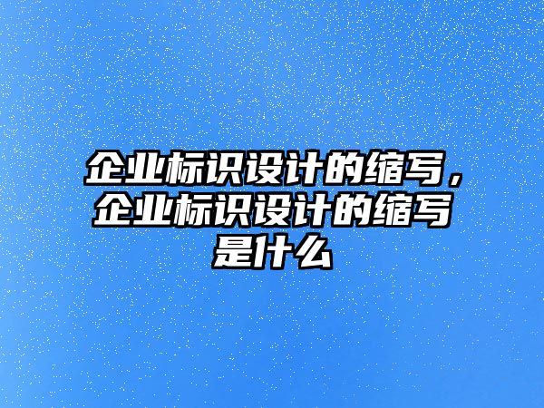 企業(yè)標(biāo)識設(shè)計的縮寫，企業(yè)標(biāo)識設(shè)計的縮寫是什么