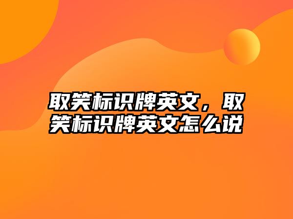 取笑標(biāo)識(shí)牌英文，取笑標(biāo)識(shí)牌英文怎么說