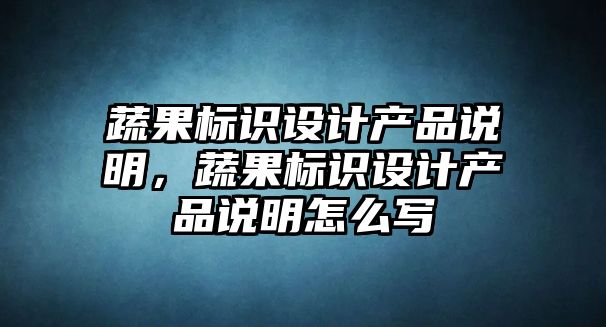 蔬果標識設(shè)計產(chǎn)品說明，蔬果標識設(shè)計產(chǎn)品說明怎么寫