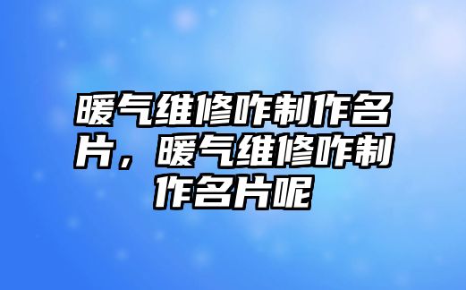 暖氣維修咋制作名片，暖氣維修咋制作名片呢