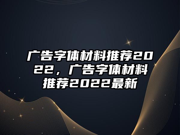 廣告字體材料推薦2022，廣告字體材料推薦2022最新