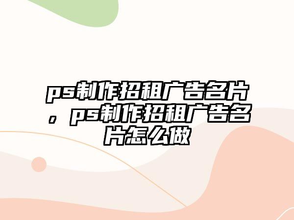 ps制作招租廣告名片，ps制作招租廣告名片怎么做