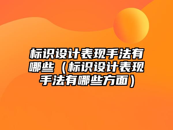 標識設(shè)計表現(xiàn)手法有哪些（標識設(shè)計表現(xiàn)手法有哪些方面）