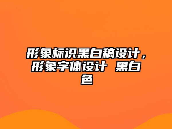 形象標(biāo)識(shí)黑白稿設(shè)計(jì)，形象字體設(shè)計(jì) 黑白色