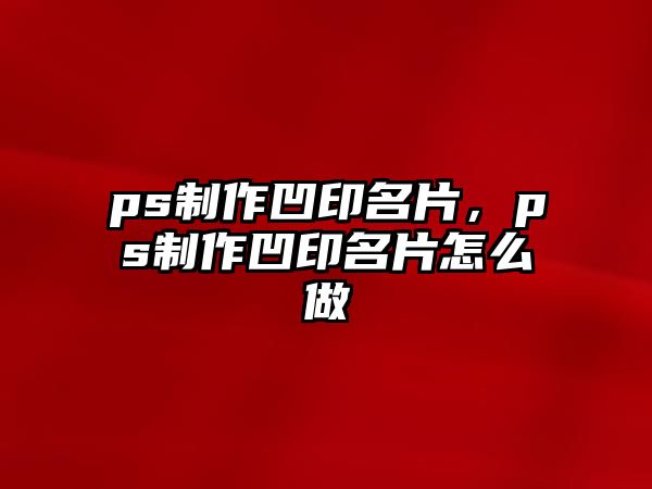 ps制作凹印名片，ps制作凹印名片怎么做