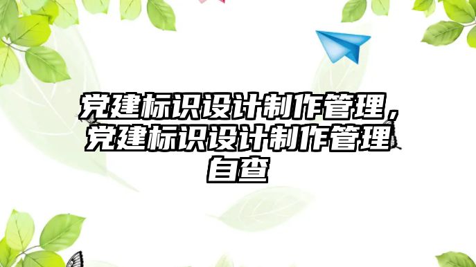 黨建標識設計制作管理，黨建標識設計制作管理自查