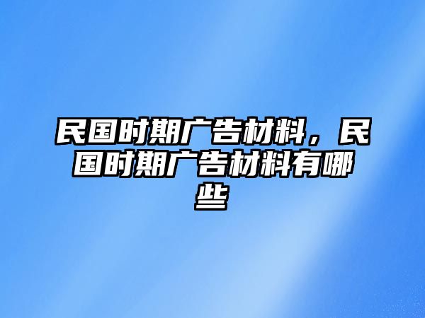 民國(guó)時(shí)期廣告材料，民國(guó)時(shí)期廣告材料有哪些