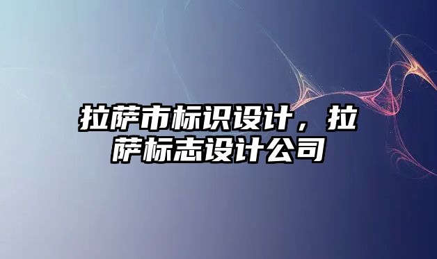 拉薩市標識設(shè)計，拉薩標志設(shè)計公司