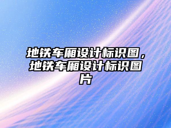 地鐵車廂設(shè)計(jì)標(biāo)識(shí)圖，地鐵車廂設(shè)計(jì)標(biāo)識(shí)圖片