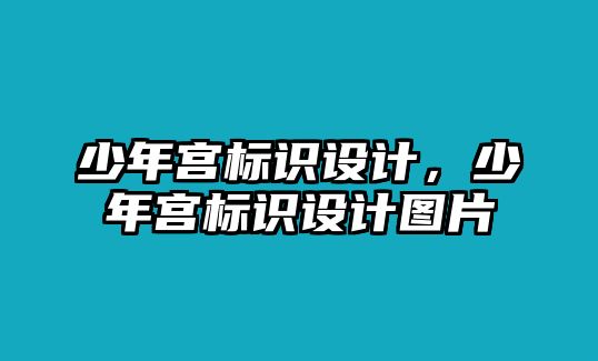 少年宮標(biāo)識設(shè)計(jì)，少年宮標(biāo)識設(shè)計(jì)圖片