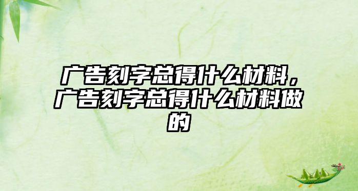 廣告刻字總得什么材料，廣告刻字總得什么材料做的