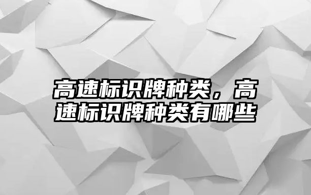 高速標(biāo)識(shí)牌種類，高速標(biāo)識(shí)牌種類有哪些