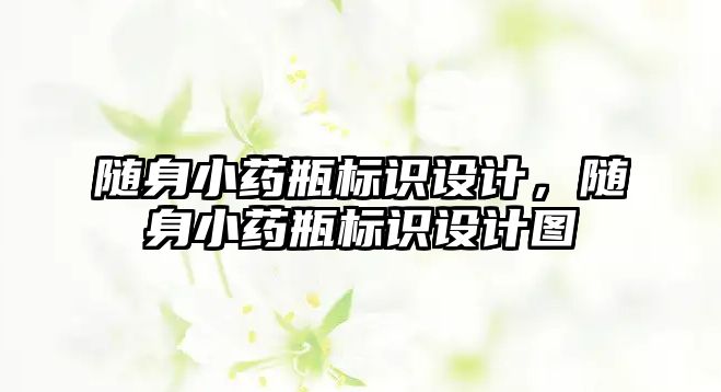 隨身小藥瓶標識設(shè)計，隨身小藥瓶標識設(shè)計圖