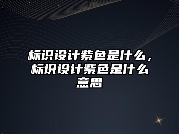 標識設(shè)計紫色是什么，標識設(shè)計紫色是什么意思