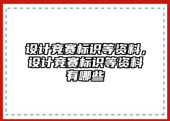 設(shè)計(jì)競賽標(biāo)識(shí)等資料，設(shè)計(jì)競賽標(biāo)識(shí)等資料有哪些