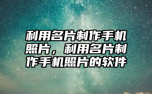 利用名片制作手機照片，利用名片制作手機照片的軟件