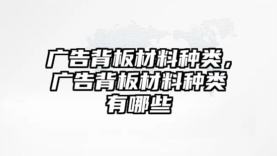 廣告背板材料種類，廣告背板材料種類有哪些