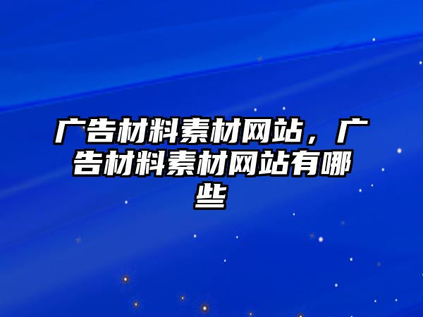 廣告材料素材網(wǎng)站，廣告材料素材網(wǎng)站有哪些