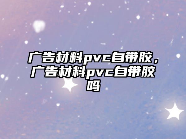 廣告材料pvc自帶膠，廣告材料pvc自帶膠嗎