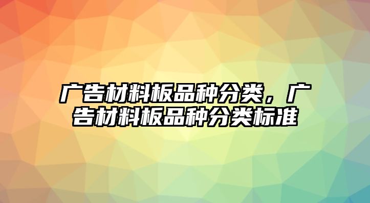 廣告材料板品種分類，廣告材料板品種分類標(biāo)準(zhǔn)