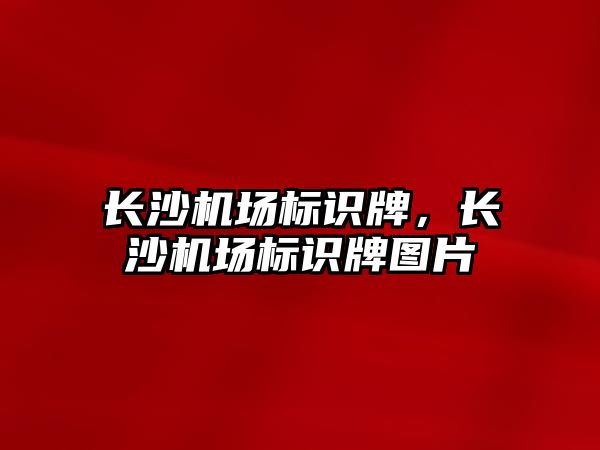 長沙機場標識牌，長沙機場標識牌圖片