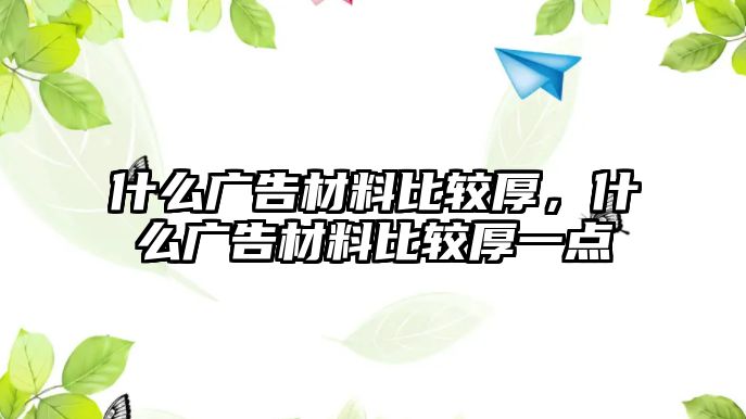 什么廣告材料比較厚，什么廣告材料比較厚一點(diǎn)