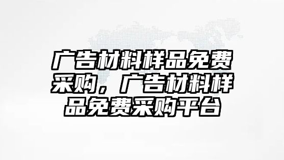 廣告材料樣品免費(fèi)采購，廣告材料樣品免費(fèi)采購平臺