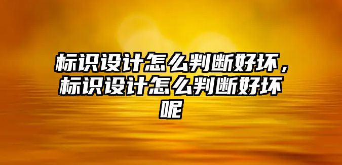 標(biāo)識設(shè)計怎么判斷好壞，標(biāo)識設(shè)計怎么判斷好壞呢