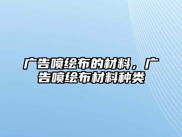 廣告噴繪布的材料，廣告噴繪布材料種類