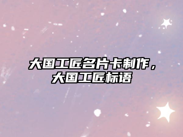 大國工匠名片卡制作，大國工匠標(biāo)語