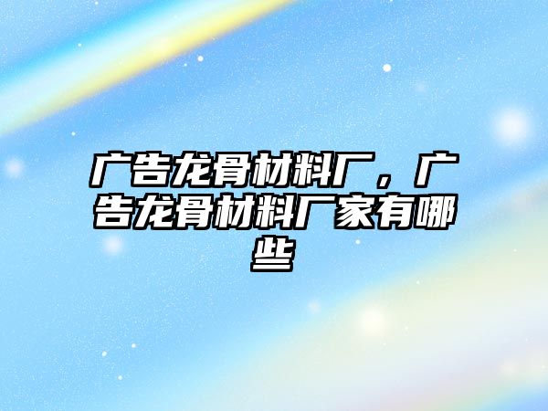 廣告龍骨材料廠，廣告龍骨材料廠家有哪些