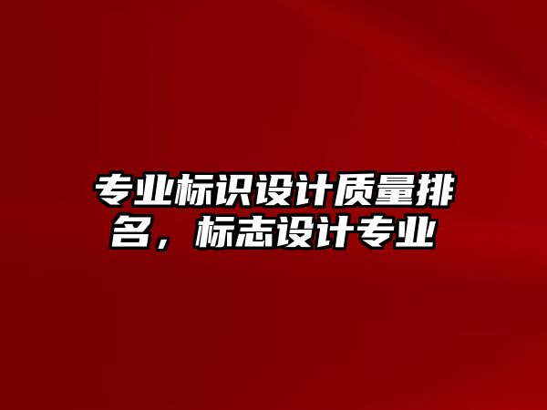 專業(yè)標(biāo)識設(shè)計質(zhì)量排名，標(biāo)志設(shè)計專業(yè)