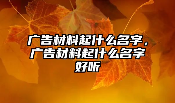 廣告材料起什么名字，廣告材料起什么名字好聽(tīng)