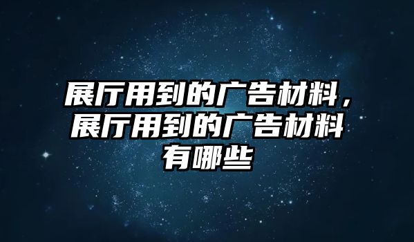 展廳用到的廣告材料，展廳用到的廣告材料有哪些