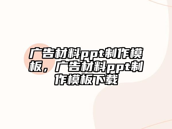 廣告材料ppt制作模板，廣告材料ppt制作模板下載